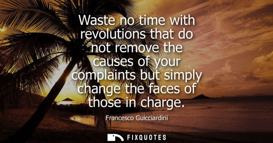 Small: Waste no time with revolutions that do not remove the causes of your complaints but simply change the f