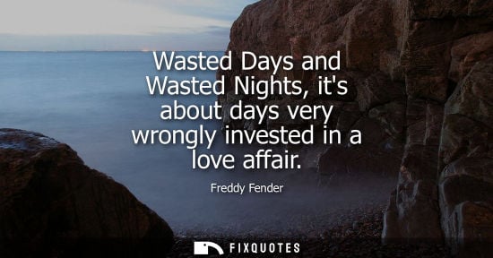 Small: Wasted Days and Wasted Nights, its about days very wrongly invested in a love affair