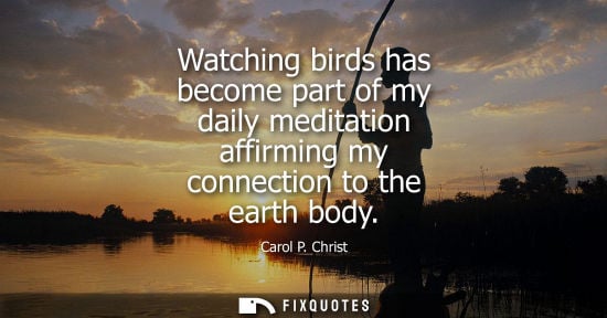 Small: Watching birds has become part of my daily meditation affirming my connection to the earth body