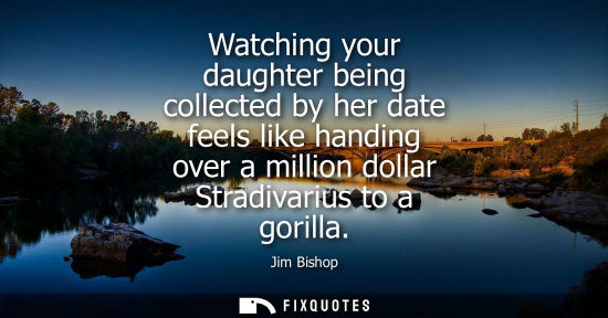 Small: Watching your daughter being collected by her date feels like handing over a million dollar Stradivariu