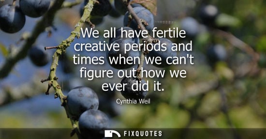Small: We all have fertile creative periods and times when we cant figure out how we ever did it