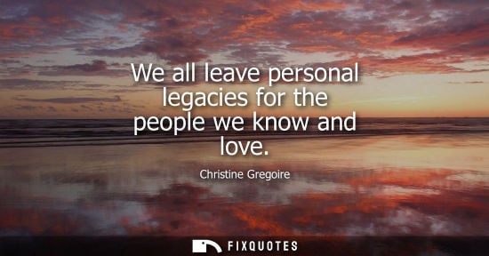 Small: We all leave personal legacies for the people we know and love