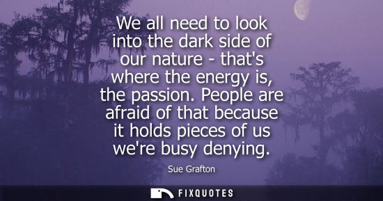 Small: We all need to look into the dark side of our nature - thats where the energy is, the passion.