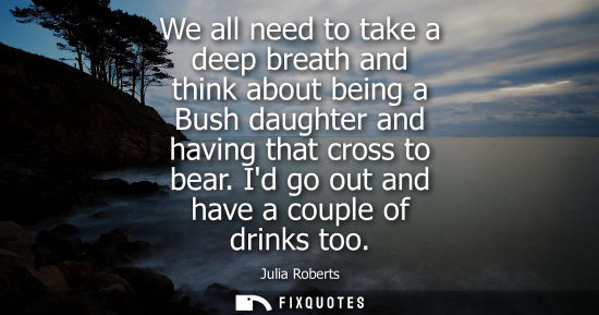 Small: We all need to take a deep breath and think about being a Bush daughter and having that cross to bear. 