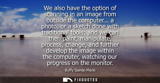 Small: We also have the option of scanning in an image from outside the computer... a photo, or a sketch done with tr
