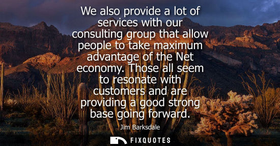 Small: We also provide a lot of services with our consulting group that allow people to take maximum advantage