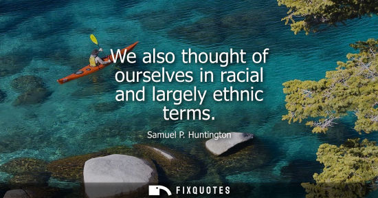 Small: We also thought of ourselves in racial and largely ethnic terms