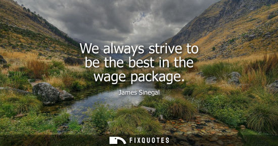 Small: We always strive to be the best in the wage package