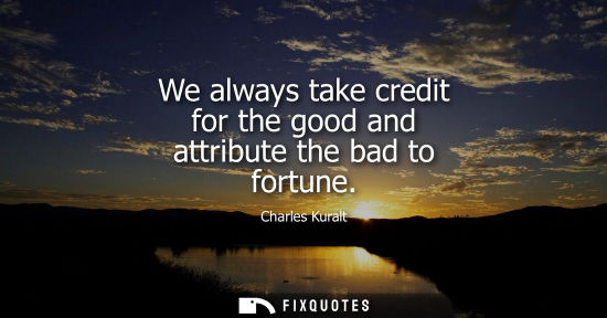 Small: We always take credit for the good and attribute the bad to fortune