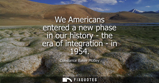 Small: We Americans entered a new phase in our history - the era of integration - in 1954