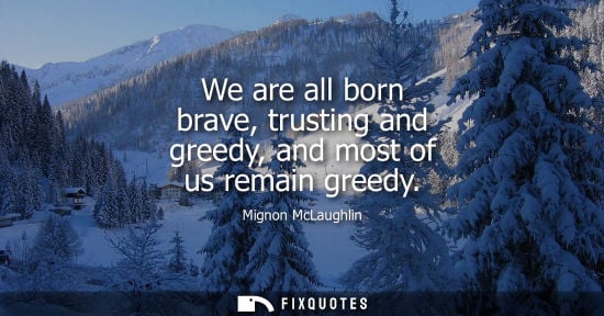 Small: We are all born brave, trusting and greedy, and most of us remain greedy