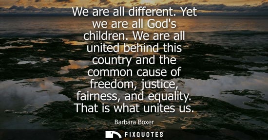 Small: We are all different. Yet we are all Gods children. We are all united behind this country and the commo