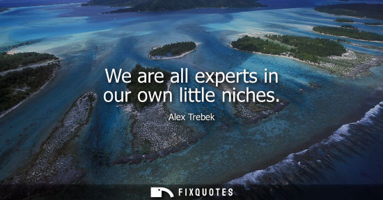 Small: We are all experts in our own little niches