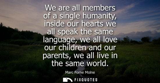 Small: We are all members of a single humanity, inside our hearts we all speak the same language, we all love our chi