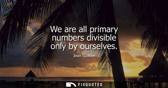 Small: We are all primary numbers divisible only by ourselves