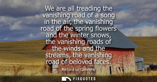Small: We are all treading the vanishing road of a song in the air, the vanishing road of the spring flowers a