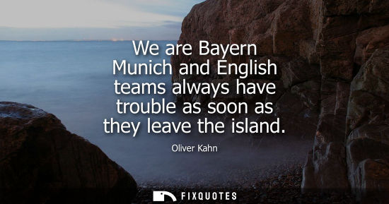 Small: We are Bayern Munich and English teams always have trouble as soon as they leave the island