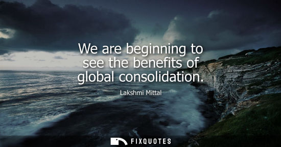Small: We are beginning to see the benefits of global consolidation