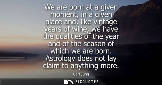 Small: We are born at a given moment, in a given place and, like vintage years of wine, we have the qualities 