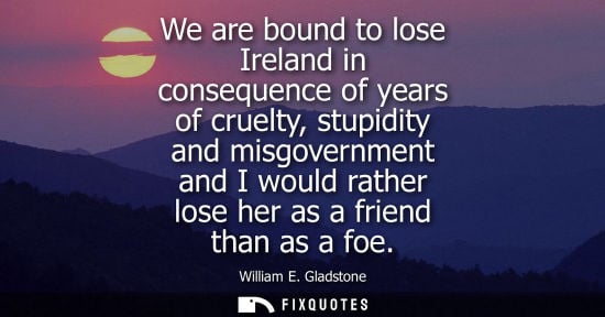 Small: We are bound to lose Ireland in consequence of years of cruelty, stupidity and misgovernment and I woul