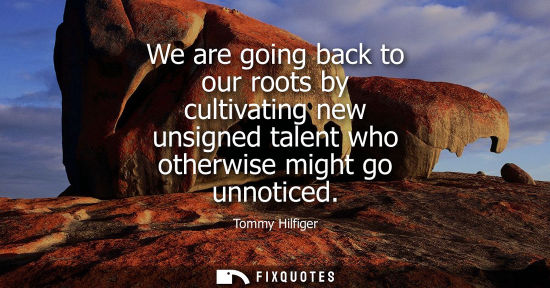Small: We are going back to our roots by cultivating new unsigned talent who otherwise might go unnoticed