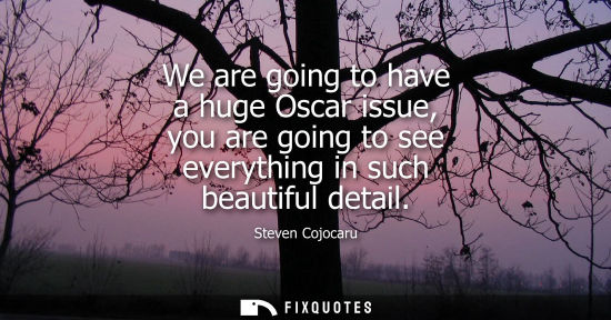 Small: We are going to have a huge Oscar issue, you are going to see everything in such beautiful detail