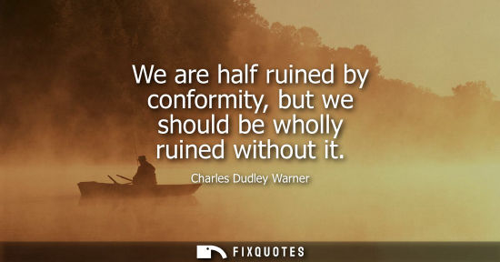 Small: We are half ruined by conformity, but we should be wholly ruined without it