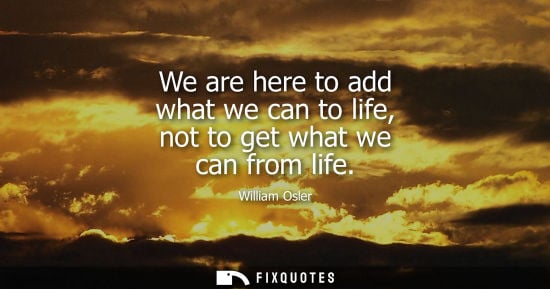 Small: We are here to add what we can to life, not to get what we can from life
