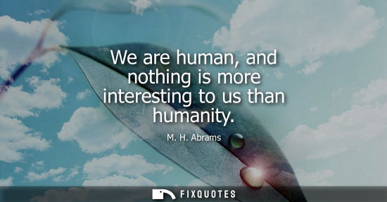 Small: We are human, and nothing is more interesting to us than humanity