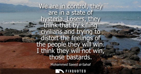 Small: We are in control, they are in a state of hysteria. Losers, they think that by killing civilians and trying to