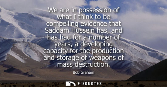 Small: We are in possession of what I think to be compelling evidence that Saddam Hussein has, and has had for