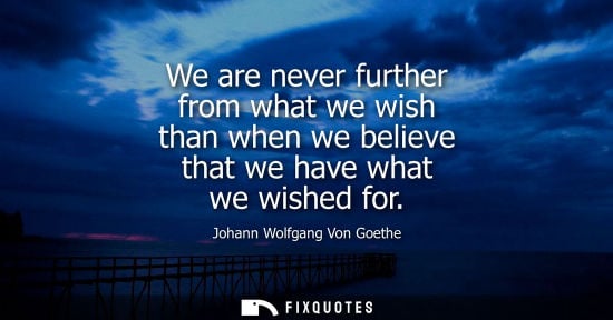 Small: We are never further from what we wish than when we believe that we have what we wished for