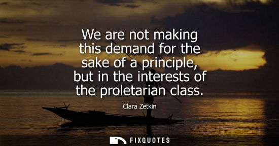 Small: We are not making this demand for the sake of a principle, but in the interests of the proletarian clas