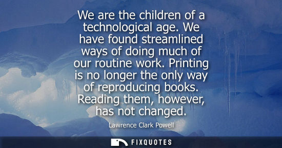 Small: We are the children of a technological age. We have found streamlined ways of doing much of our routine