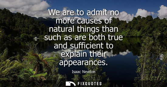 Small: We are to admit no more causes of natural things than such as are both true and sufficient to explain their ap