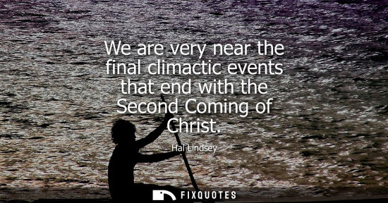 Small: We are very near the final climactic events that end with the Second Coming of Christ