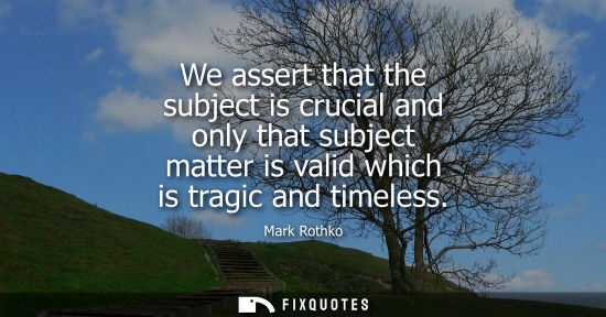 Small: We assert that the subject is crucial and only that subject matter is valid which is tragic and timeles