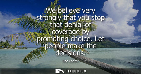 Small: We believe very strongly that you stop that denial of coverage by promoting choice. Let people make the