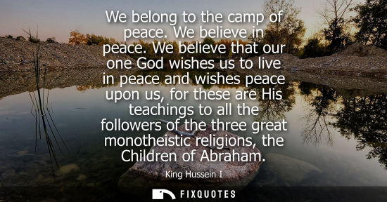 Small: We belong to the camp of peace. We believe in peace. We believe that our one God wishes us to live in p