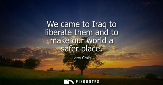 Small: We came to Iraq to liberate them and to make our world a safer place