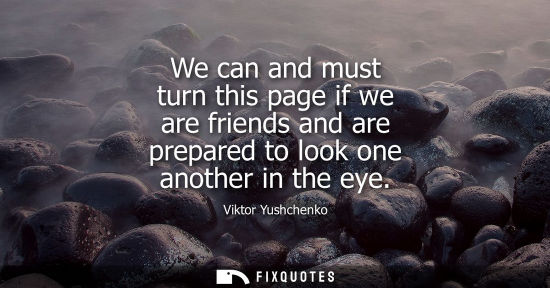Small: We can and must turn this page if we are friends and are prepared to look one another in the eye