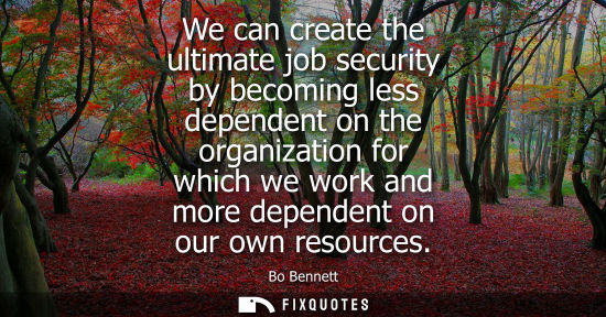 Small: We can create the ultimate job security by becoming less dependent on the organization for which we wor