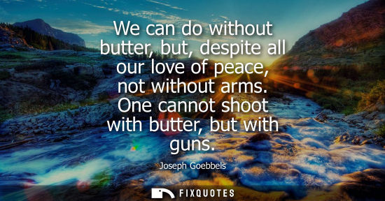 Small: We can do without butter, but, despite all our love of peace, not without arms. One cannot shoot with b