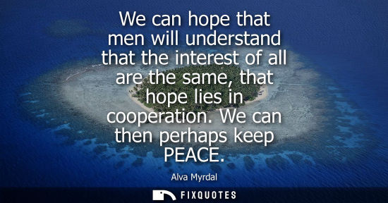 Small: We can hope that men will understand that the interest of all are the same, that hope lies in cooperati