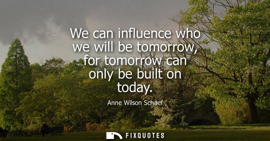 Small: We can influence who we will be tomorrow, for tomorrow can only be built on today
