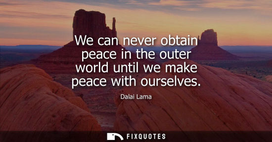Small: We can never obtain peace in the outer world until we make peace with ourselves