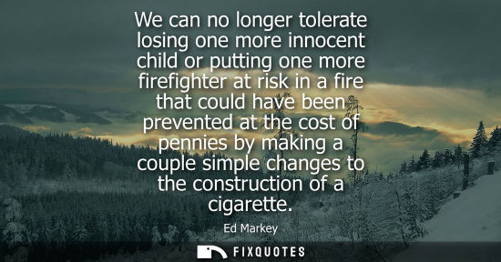 Small: We can no longer tolerate losing one more innocent child or putting one more firefighter at risk in a f