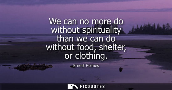 Small: We can no more do without spirituality than we can do without food, shelter, or clothing