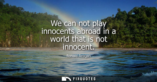 Small: We can not play innocents abroad in a world that is not innocent