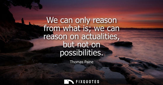 Small: We can only reason from what is we can reason on actualities, but not on possibilities